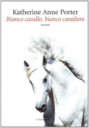 Bianco cavallo, bianco cavaliere by Katherine Anne Porter