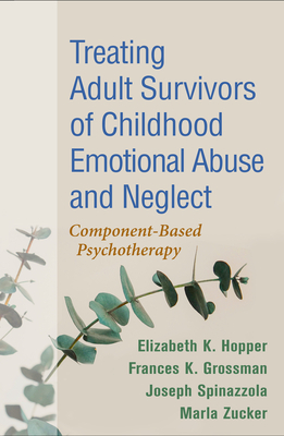 Treating Adult Survivors of Childhood Emotional Abuse and Neglect: Component-Based Psychotherapy by Joseph Spinazzola, Frances K. Grossman, Elizabeth K. Hopper