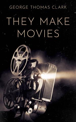 They Make Movies by George Thomas Clark