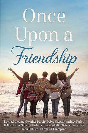 Once Upon a Friendship by Rachael Bloome, Cindy Kirk, Ashley Farley, Heather Burch, Elizabeth Thompson, Judith Keim, Terri Osburn, Kellie Coates Gilbert, Debra Clopton, Barbara Hinske