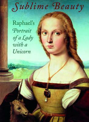 Sublime Beauty: Raphael's Portrait of a Lady with a Unicorn by Esther Bell