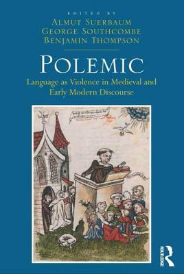 Polemic: Language as Violence in Medieval and Early Modern Discourse by George Southcombe, Almut Suerbaum