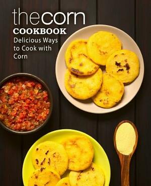 The Corn Cookbook: Delicious Ways to Cook with Corn by Booksumo Press