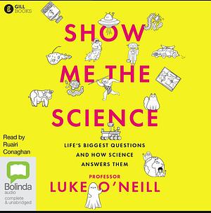 Show Me the Science: Life's Biggest Questions and How Science Answers Them by Luke O'Neill