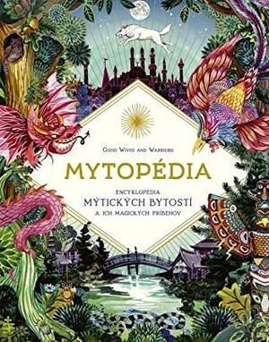 Mytopédia: Encyklopédia mýtických bytostí a ich magických príbehov by Good Wives and Warriors