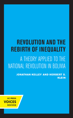 Revolution and the Rebirth of Inequality: A Theory Applied to the National Revolution in Bolivia by Herbert S. Klein, Johathan Kelley