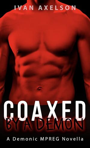 Coaxed by a Demon: A Demonic Mpreg Novella by Ivan Axelson