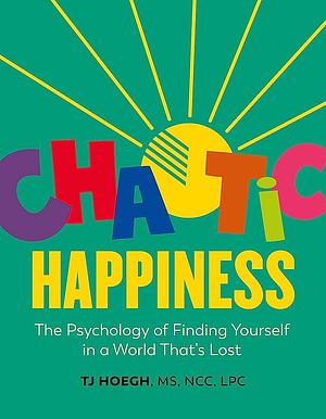 Chaotic Happiness: The Psychology of Finding Yourself in a World That's Lost by T J Hoegh