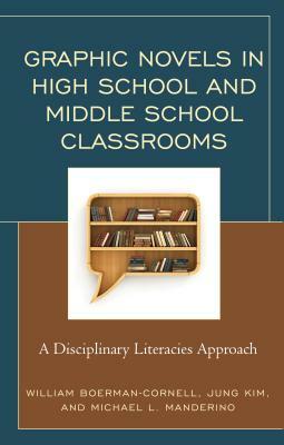 Graphic Novels in High School and Middle School Classrooms: A Disciplinary Literacies Approach by Michael L. Manderino, Jung Kim, William Boerman-Cornell