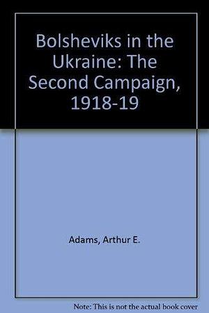 Bolsheviks in the Ukraine: The Second Campaign, 1918-1919 by Arthur E. Adams