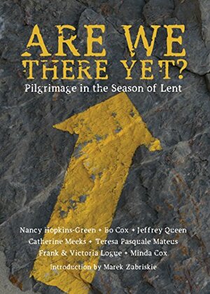 Are We There Yet?: Pilgrimage in the Season of Lent by Teresa Pasquale Mateus, Marek P. Zabriskie, Catherine Meeks, Minda Cox, Jeffrey Queen, Nancy Hopkins-Greene, Victoria Logue, Frank Logue, Bo Cox