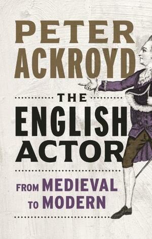 The English Actor: From Medieval to Modern by Peter Ackroyd