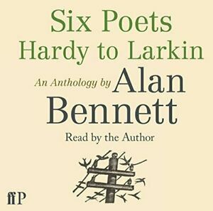 Six Poets: Hardy to Larkin: An Anthology by Alan Bennett by Alan Bennett