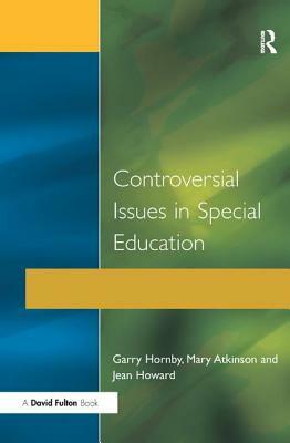 Controversial Issues in Special Education by Garry Hornby, Jean Howard, Mary Atkinson