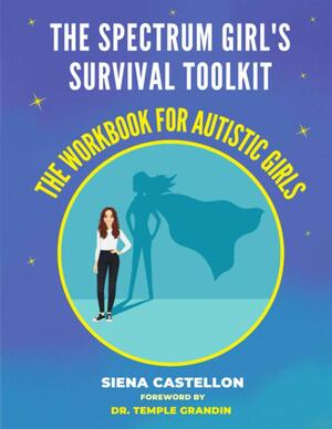 The Spectrum Girl's Survival Toolkit: The Workbook For Autistic Girls by Siena Castellon, Dr. Temple Grandin