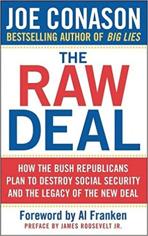 The Raw Deal: How the Bush Republicans Plan to Destroy Social Security and the Legacy of the New Deal by Joe Conason, Al Franken, James Roosevelt