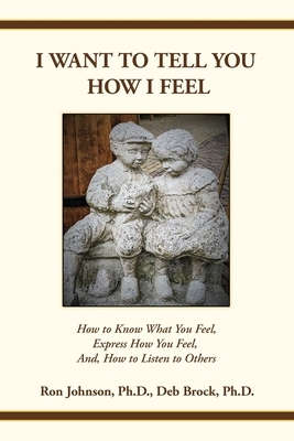 I Want To Tell You How I Feel: How to Know What You Feel, Express How You Feel, And, How to Listen to Others by Deb Brock, Ron Johnson