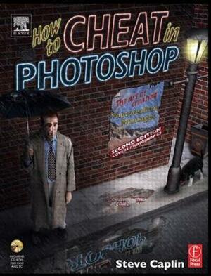 How to Cheat in Photoshop: The Art of Creating Photorealistic Montages by Steve Caplin