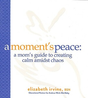 A Moment's Peace: A Mom's Guide to Creating Calm Amidst Chaos by Elizabeth Irvine