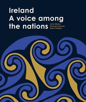 Ireland: A Voice Among the Nations by John Gibney, Michael Kennedy, Kate O'Malley