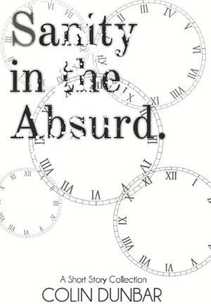 Sanity in the Absurd: A Short Story Collection: Full-Colour Edition by Colin Dunbar