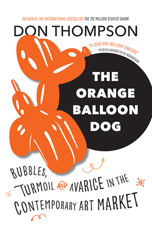 The Orange Balloon Dog: Bubbles, Turmoil and Avarice in the Contemporary Art Market by Don Thompson