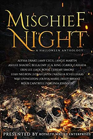 Mischief Night: A Halloween Anthology by Jeremy Simons, Lorah Jaiyn, C.A. King, Angie Martin, Roux Cantrell, Leah Negron, Ashlee Shades, Bella Emy, Niki Livingston, Jade Royal, Carol Cassada, Virginia Johnson, Alyssa Drake, Natalia Schellhaas, Olivia Marie, Riley Bryant, Erin Lee, Amy Cecil