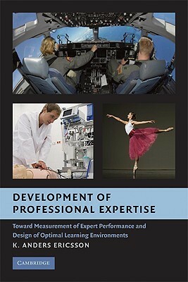 Development of Professional Expertise: Toward Measurement of Expert Performance and Design of Optimal Learning Environments by K. Anders Ericsson