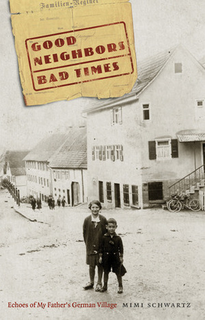 Good Neighbors, Bad Times: Echoes of My Father's German Village by Mimi Schwartz