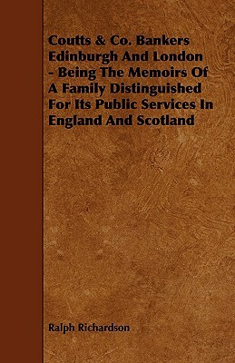 Coutts & Co. Bankers Edinburgh and London - Being the Memoirs of a Family Distinguished for Its Public Services in England and Scotland by Ralph Richardson
