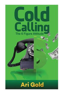 Cold Calling: The 6 Figure Attitude by Ari Gold