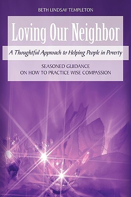 Loving Our Neighbor: A Thoughtful Approach to Helping People in Poverty by Beth Lindsay Templeton