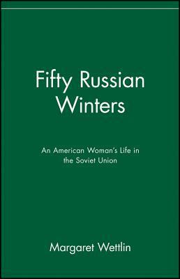 Fifty Russian Winters: An American Woman's Life in the Soviet Union by Margaret Wettlin
