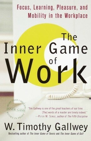 The Inner Game of Work: Focus, Learning, Pleasure, and Mobility in the Workplace by W. Timothy Gallwey