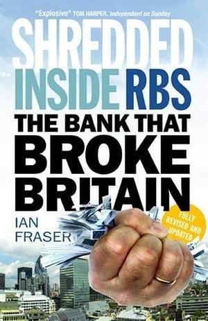 Shredded: Inside RBS, the Bank That Broke Britain by Ian Fraser, Ian Fraser