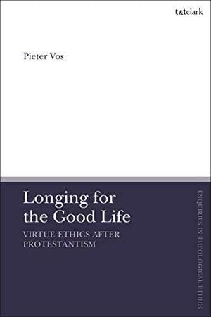 Longing for the Good Life: Virtue Ethics After Protestantism by Brian Brock, Susan F. Parsons, Pieter Vos