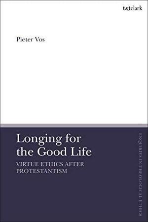 Longing for the Good Life: Virtue Ethics After Protestantism by Pieter Vos, Susan F. Parsons, Brian Brock