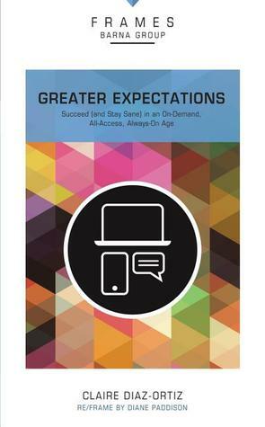 Greater Expectations, Paperback (Frames Series): Succeed (and Stay Sane) in an On-Demand, All-Access, Always-On Age by Claire Díaz-Ortiz