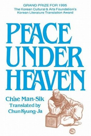 Peace Under Heaven: A Modern Korean Novel by Chun Kyung-Ja, Man-Sik Ch'ae