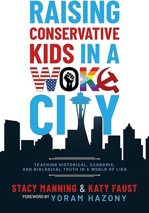 Raising Conservative Kids in a Woke City: Teaching Historical, Economic, and Biological Truth in a World of Lies by Stacy Manning, Katy Faust