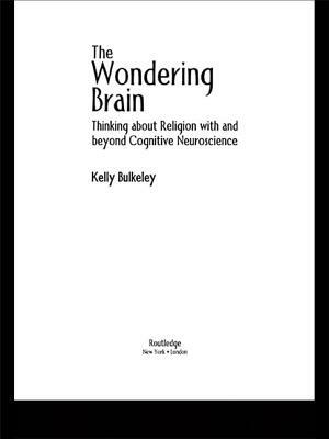 The Wondering Brain: Thinking about Religion with and Beyond Cognitive Neuroscience by Kelly Bulkeley