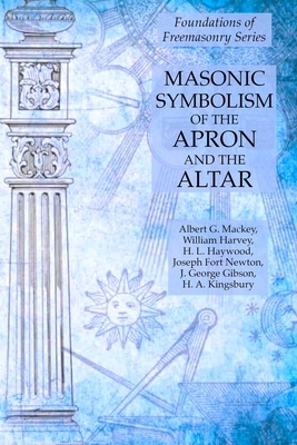 Masonic Symbolism of the Apron and the Altar: Foundations of Freemasonry Series by William Harvey, H. L. Haywood, Albert G. Mackey