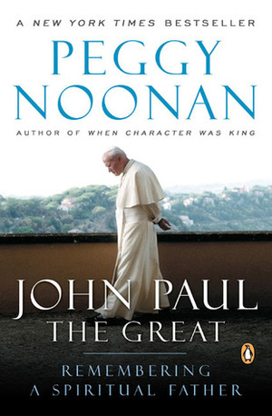 John Paul the Great: Remembering a Spiritual Father by Peggy Noonan