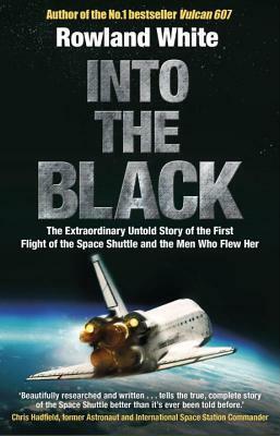 Into the Black: The electrifying true story of how the first flight of the Space Shuttle nearly ended in disaster by Rowland White