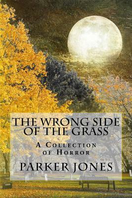 The Wrong Side of the Grass: A Collection of Horror by Parker Jones