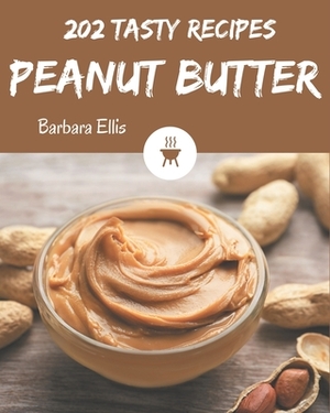 202 Tasty Peanut Butter Recipes: Peanut Butter Cookbook - The Magic to Create Incredible Flavor! by Barbara Ellis