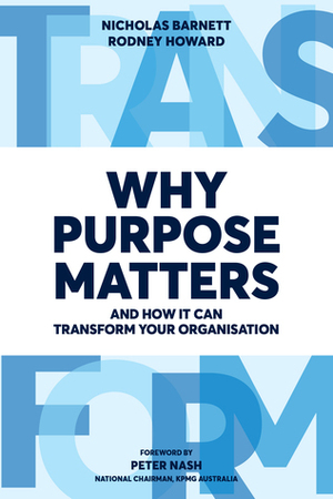 Why Purpose Matters: And How It Can Transform Your Organisation by Rodney Howard, Peter Nash, Nicholas Barnett