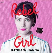 Rebel Girl : My Life as a Feminist Punk by Kathleen Hanna