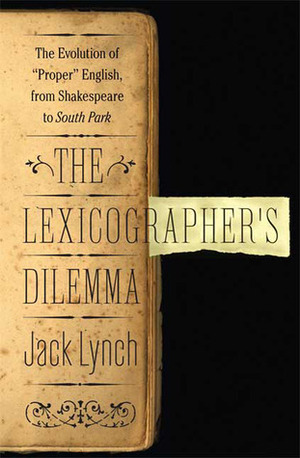 The Lexicographer's Dilemma: The Evolution of Proper English, from Shakespeare to South Park by Jack Lynch