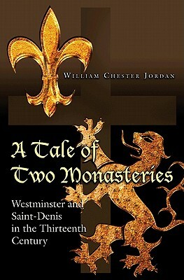 A Tale of Two Monasteries: Westminster and Saint-Denis in the Thirteenth Century by William Chester Jordan